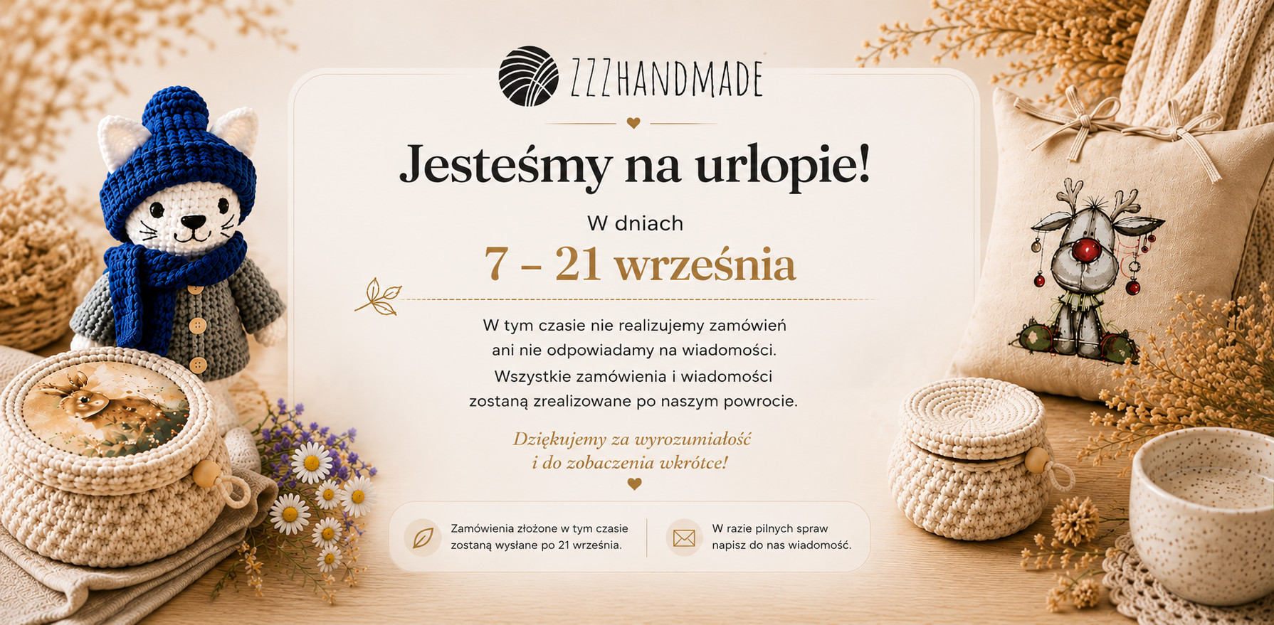 Jesteśmy na urlopie w dniach 7 – 21 września. W tym czasie nie realizujemy zamówień ani nie odpowiadamy na wiadomości — wszystko zrealizujemy po powrocie.